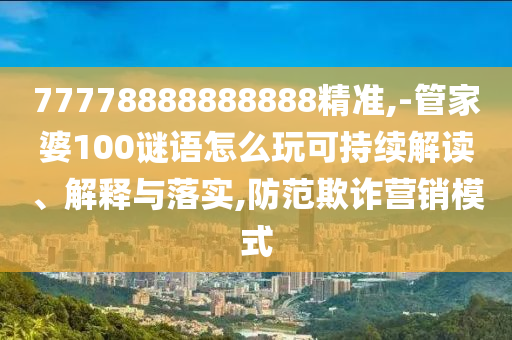 77778888888888精準(zhǔn),-管家婆100謎語(yǔ)怎么玩可持續(xù)解讀、解釋與落實(shí),防范欺詐營(yíng)銷模式