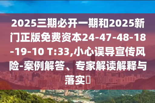 2025三期必開一期和2025新門正版免費(fèi)資本24-47-48-18-19-10 T:33,小心誤導(dǎo)宣傳風(fēng)險-案例解答、專家解讀解釋與落實(shí)?