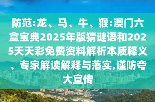 防范:龍、馬、牛、猴:澳門六盒寶典2025年版猜謎語和2025天天彩免費(fèi)資料解析本質(zhì)釋義、專家解讀解釋與落實(shí),謹(jǐn)防夸大宣傳