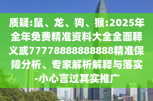 質(zhì)疑:鼠、龍、狗、猴:2025年全年免費(fèi)精準(zhǔn)資料大全全面釋義或77778888888888精準(zhǔn)保障分析、專家解析解釋與落實(shí)-小心言過其實(shí)推廣