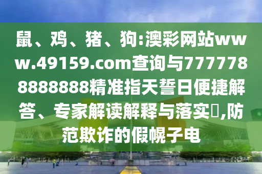 鼠、雞、豬、狗:澳彩網(wǎng)站www.49159.соm查詢與7777788888888精準(zhǔn)指天誓日便捷解答、專家解讀解釋與落實(shí)?,防范欺詐的假幌子電