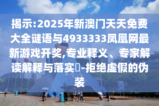 揭示:2025年新澳門天天免費大全謎語與4933333鳳凰網(wǎng)最新游戲開獎,專業(yè)釋義、專家解讀解釋與落實?-拒絕虛假的偽裝
