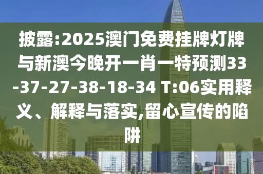 披露:2025澳門免費掛牌燈牌與新澳今晚開一肖一特預(yù)測33-37-27-38-18-34 T:06實用釋義、解釋與落實,留心宣傳的陷阱