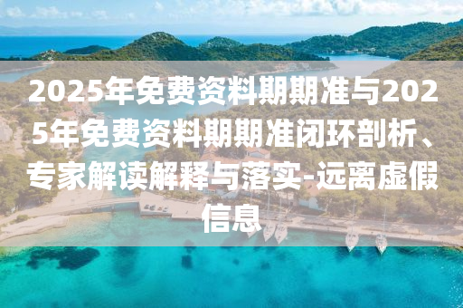 2025年免費資料期期準(zhǔn)與2025年免費資料期期準(zhǔn)閉環(huán)剖析、專家解讀解釋與落實-遠(yuǎn)離虛假信息