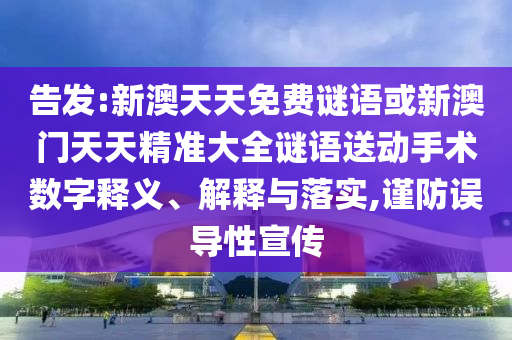告發(fā):新澳天天免費(fèi)謎語(yǔ)或新澳門天天精準(zhǔn)大全謎語(yǔ)送動(dòng)手術(shù)數(shù)字釋義、解釋與落實(shí),謹(jǐn)防誤導(dǎo)性宣傳