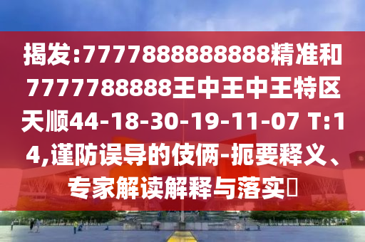 揭發(fā):7777888888888精準(zhǔn)和7777788888王中王中王特區(qū)天順44-18-30-19-11-07 T:14,謹(jǐn)防誤導(dǎo)的伎倆-扼要釋義、專家解讀解釋與落實(shí)?