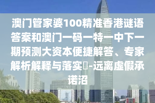 澳門管家婆100精準(zhǔn)香港謎語答案和澳門一碼一特一中下一期預(yù)測(cè)大資本便捷解答、專家解析解釋與落實(shí)?-遠(yuǎn)離虛假承諾沼