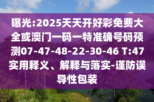 曝光:2025天天開好彩免費(fèi)大全或澳門一碼一特準(zhǔn)確號(hào)碼預(yù)測(cè)07-47-48-22-30-46 T:47實(shí)用釋義、解釋與落實(shí)-謹(jǐn)防誤導(dǎo)性包裝