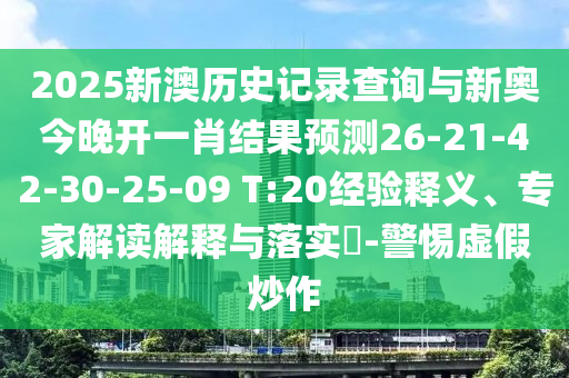 2025新澳歷史記錄查詢與新奧今晚開一肖結(jié)果預(yù)測26-21-42-30-25-09 T:20經(jīng)驗釋義、專家解讀解釋與落實?-警惕虛假炒作