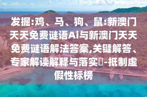 發(fā)掘:雞、馬、狗、鼠:新澳門天天免費(fèi)謎語Ai與新澳門天天免費(fèi)謎語解法答案,關(guān)鍵解答、專家解讀解釋與落實(shí)?-抵制虛假性標(biāo)榜