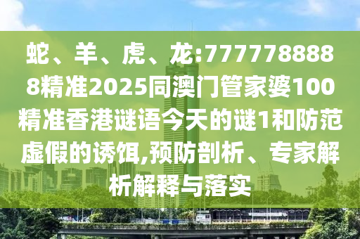 蛇、羊、虎、龍:7777788888精準(zhǔn)2025同澳門管家婆100精準(zhǔn)香港謎語(yǔ)今天的謎1和防范虛假的誘餌,預(yù)防剖析、專家解析解釋與落實(shí)