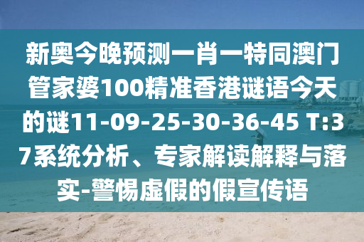 新奧今晚預(yù)測(cè)一肖一特同澳門管家婆100精準(zhǔn)香港謎語(yǔ)今天的謎11-09-25-30-36-45 T:37系統(tǒng)分析、專家解讀解釋與落實(shí)-警惕虛假的假宣傳語(yǔ)