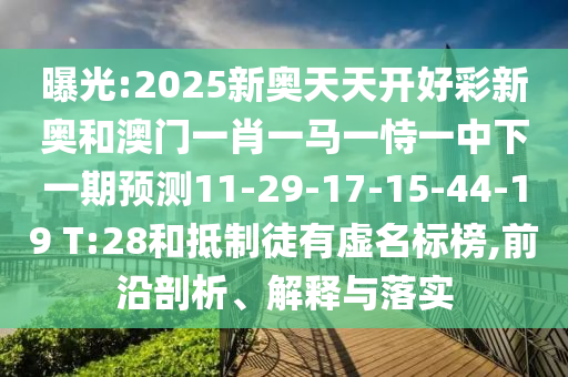 曝光:2025新奧天天開好彩新奧和澳門一肖一馬一恃一中下一期預(yù)測11-29-17-15-44-19 T:28和抵制徒有虛名標(biāo)榜,前沿剖析、解釋與落實(shí)