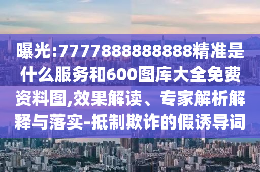 7777888888888精準(zhǔn)是什么服務(wù)和600圖庫(kù)大全免費(fèi)資料圖