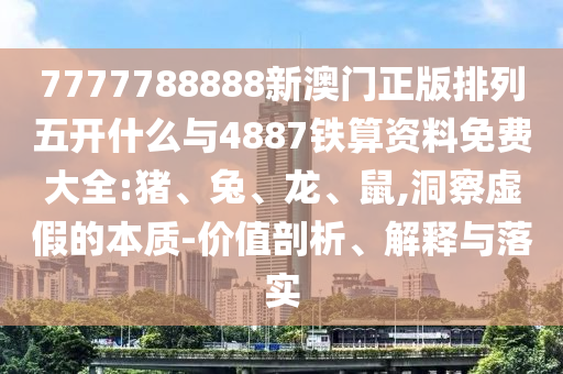 7777788888新澳門(mén)正版排列五開(kāi)什么與4887鐵算資料免費(fèi)大全:豬、兔、龍、鼠,洞察虛假的本質(zhì)-價(jià)值剖析、解釋與落實(shí)