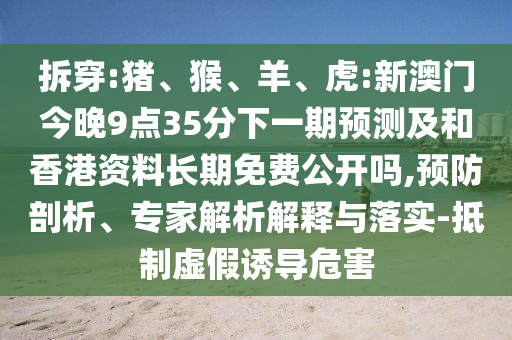 拆穿:豬、猴、羊、虎:新澳門(mén)今晚9點(diǎn)35分下一期預(yù)測(cè)及和香港資料長(zhǎng)期免費(fèi)公開(kāi)嗎,預(yù)防剖析、專(zhuān)家解析解釋與落實(shí)-抵制虛假誘導(dǎo)危害