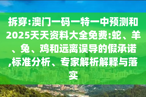 拆穿:澳門一碼一特一中預(yù)測和2025天天資料大全免費(fèi):蛇、羊、兔、雞和遠(yuǎn)離誤導(dǎo)的假承諾,標(biāo)準(zhǔn)分析、專家解析解釋與落實(shí)