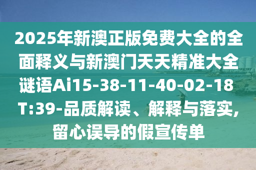 2025年新澳正版免費大全的全面釋義與新澳門天天精準大全謎語Ai15-38-11-40-02-18 T:39-品質(zhì)解讀、解釋與落實,留心誤導(dǎo)的假宣傳單