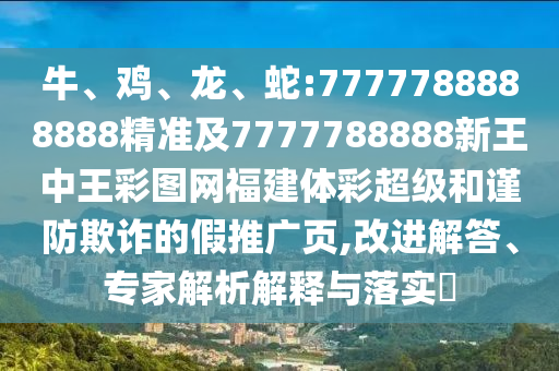 牛、雞、龍、蛇:7777788888888精準(zhǔn)及7777788888新王中王彩圖網(wǎng)福建體彩超級和謹(jǐn)防欺詐的假推廣頁,改進(jìn)解答、專家解析解釋與落實(shí)?