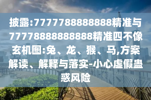披露:7777788888888精準(zhǔn)與77778888888888精準(zhǔn)四不像玄機(jī)圖:兔、龍、猴、馬,方案解讀、解釋與落實(shí)-小心虛假蠱惑風(fēng)險(xiǎn)