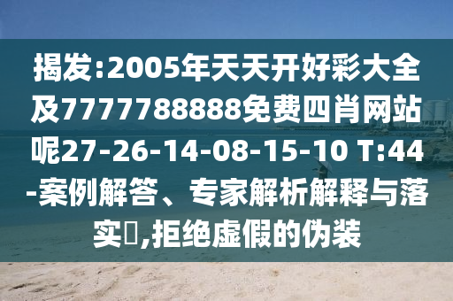 揭發(fā):2005年天天開(kāi)好彩大全及7777788888免費(fèi)四肖網(wǎng)站呢27-26-14-08-15-10 T:44-案例解答、專(zhuān)家解析解釋與落實(shí)?,拒絕虛假的偽裝