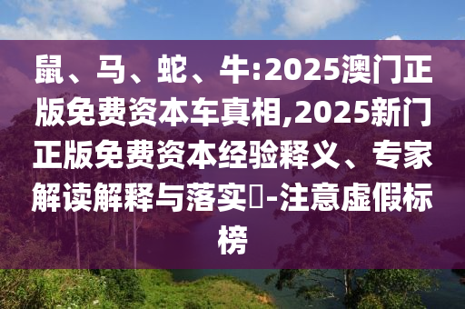 鼠、馬、蛇、牛:2025澳門正版免費(fèi)資本車真相,2025新門正版免費(fèi)資本經(jīng)驗(yàn)釋義、專家解讀解釋與落實(shí)?-注意虛假標(biāo)榜