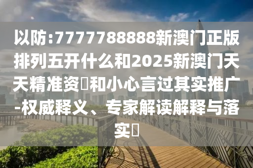 7777788888新澳門(mén)正版排列五開(kāi)什么和2025新澳門(mén)天天精準(zhǔn)資枓