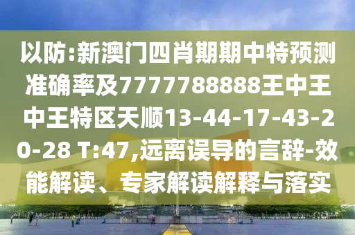 以防:新澳門四肖期期中特預(yù)測(cè)準(zhǔn)確率及7777788888王中王中王特區(qū)天順13-44-17-43-20-28 T:47,遠(yuǎn)離誤導(dǎo)的言辭-效能解讀、專家解讀解釋與落實(shí)