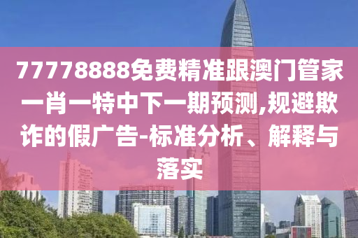 77778888免費精準跟澳門管家一肖一特中下一期預(yù)測