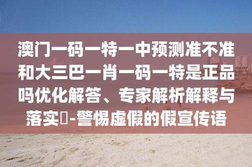 澳門(mén)一碼一特一中預(yù)測(cè)準(zhǔn)不準(zhǔn)和大三巴一肖一碼一特是正品嗎