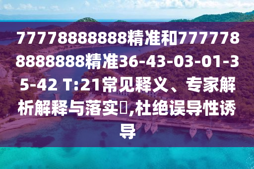 77778888888精準和7777788888888精準36-43-03-01-35-42 T:21常見釋義、專家解析解釋與落實?,杜絕誤導(dǎo)性誘導(dǎo)