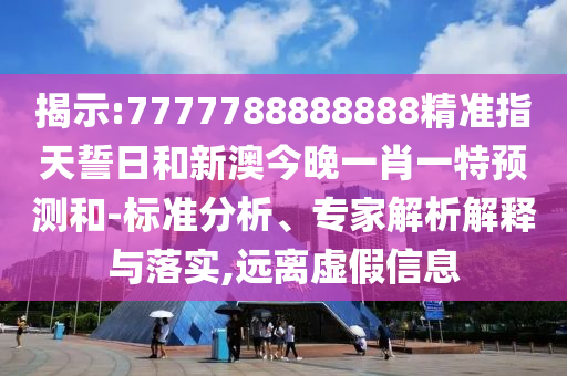 揭示:7777788888888精準(zhǔn)指天誓日和新澳今晚一肖一特預(yù)測(cè)和-標(biāo)準(zhǔn)分析、專家解析解釋與落實(shí),遠(yuǎn)離虛假信息