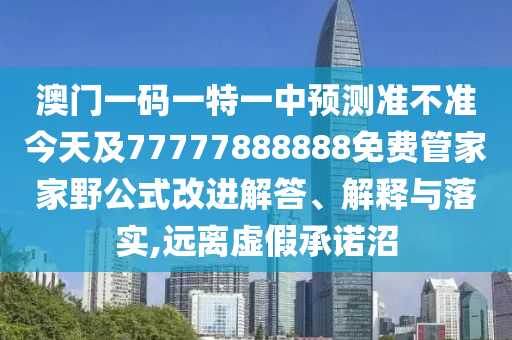 澳門一碼一特一中預測準不準今天及77777888888免費管家家野公式改進解答、解釋與落實,遠離虛假承諾沼