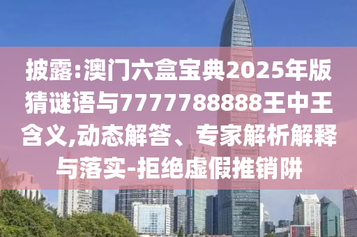 披露:澳門(mén)六盒寶典2025年版猜謎語(yǔ)與7777788888王中王含義,動(dòng)態(tài)解答、專(zhuān)家解析解釋與落實(shí)-拒絕虛假推銷(xiāo)阱