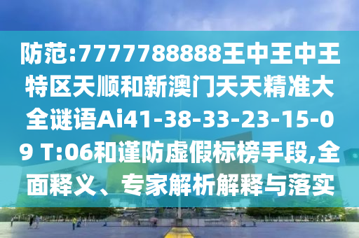 防范:7777788888王中王中王特區(qū)天順和新澳門天天精準(zhǔn)大全謎語Ai41-38-33-23-15-09 T:06和謹(jǐn)防虛假標(biāo)榜手段,全面釋義、專家解析解釋與落實(shí)