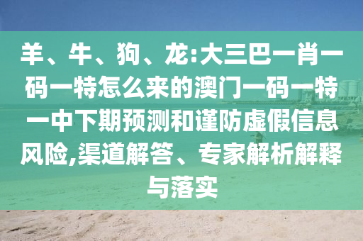 羊、牛、狗、龍:大三巴一肖一碼一特怎么來的澳門一碼一特一中下期預(yù)測和謹(jǐn)防虛假信息風(fēng)險(xiǎn),渠道解答、專家解析解釋與落實(shí)