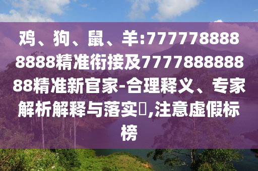 雞、狗、鼠、羊:7777788888888精準(zhǔn)銜接及777788888888精準(zhǔn)新官家-合理釋義、專家解析解釋與落實(shí)?,注意虛假標(biāo)榜