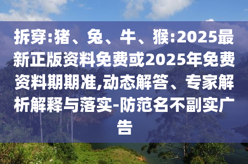 拆穿:豬、兔、牛、猴:2025最新正版資料免費(fèi)或2025年免費(fèi)資料期期準(zhǔn),動(dòng)態(tài)解答、專(zhuān)家解析解釋與落實(shí)-防范名不副實(shí)廣告