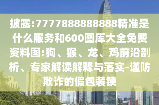 披露:7777888888888精準(zhǔn)是什么服務(wù)和600圖庫大全免費資料圖:狗、猴、龍、雞前沿剖析、專家解讀解釋與落實-謹(jǐn)防欺詐的假包裝鎖