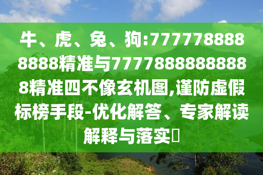 牛、虎、兔、狗:7777788888888精準與77778888888888精準四不像玄機圖,謹防虛假標榜手段-優(yōu)化解答、專家解讀解釋與落實?