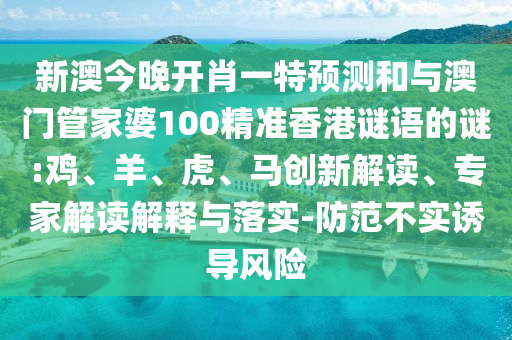 新澳今晚開肖一特預測和與澳門管家婆100精準香港謎語的謎:雞、羊、虎、馬創(chuàng)新解讀、專家解讀解釋與落實-防范不實誘導風險