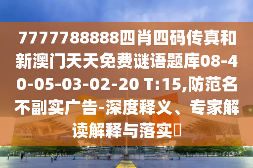 7777788888四肖四碼傳真和新澳門天天免費(fèi)謎語(yǔ)題庫(kù)08-40-05-03-02-20 T:15,防范名不副實(shí)廣告-深度釋義、專家解讀解釋與落實(shí)?