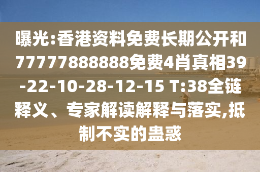 曝光:香港資料免費長期公開和77777888888免費4肖真相39-22-10-28-12-15 T:38全鏈釋義、專家解讀解釋與落實,抵制不實的蠱惑