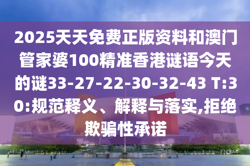 2025天天免費正版資料和澳門管家婆100精準香港謎語今天的謎33-27-22-30-32-43 T:30:規(guī)范釋義、解釋與落實,拒絕欺騙性承諾