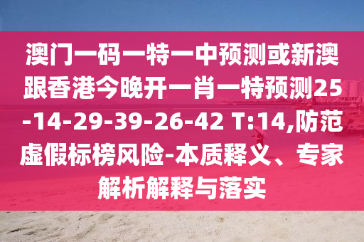 澳門(mén)一碼一特一中預(yù)測(cè)或新澳跟香港今晚開(kāi)一肖一特預(yù)測(cè)25-14-29-39-26-42 T:14,防范虛假標(biāo)榜風(fēng)險(xiǎn)-本質(zhì)釋義、專(zhuān)家解析解釋與落實(shí)