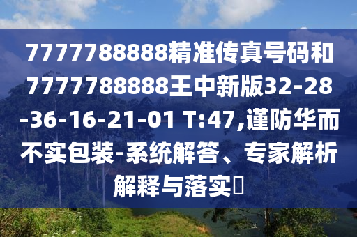 7777788888精準傳真號碼和7777788888王中新版32-28-36-16-21-01 T:47,謹防華而不實包裝-系統(tǒng)解答、專家解析解釋與落實?