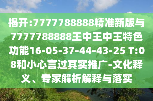 揭開:7777788888精準新版與7777788888王中王中王特色功能16-05-37-44-43-25 T:08和小心言過其實推廣-文化釋義、專家解析解釋與落實