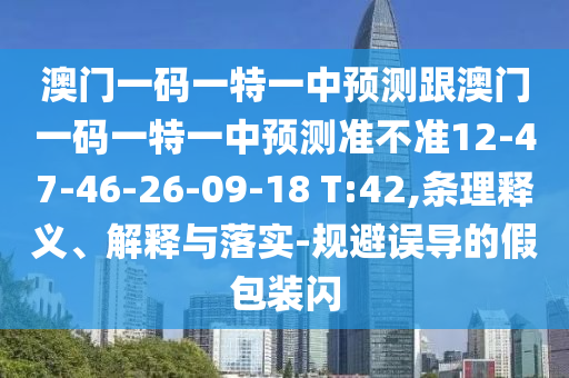 澳門一碼一特一中預(yù)測(cè)跟澳門一碼一特一中預(yù)測(cè)準(zhǔn)不準(zhǔn)12-47-46-26-09-18 T:42,條理釋義、解釋與落實(shí)-規(guī)避誤導(dǎo)的假包裝閃