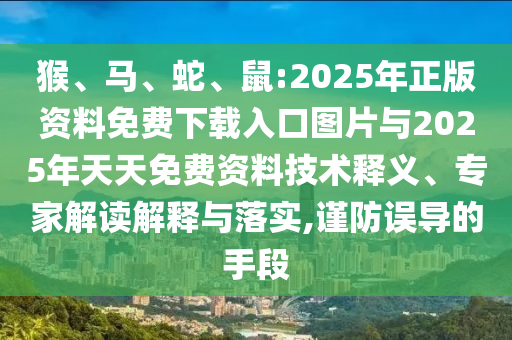 猴、馬、蛇、鼠:2025年正版資料免費下載入口圖片與2025年天天免費資料技術釋義、專家解讀解釋與落實,謹防誤導的手段