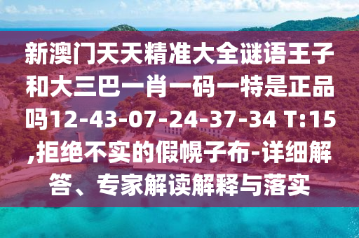 新澳門(mén)天天精準(zhǔn)大全謎語(yǔ)王子和大三巴一肖一碼一特是正品嗎12-43-07-24-37-34 T:15,拒絕不實(shí)的假幌子布-詳細(xì)解答、專家解讀解釋與落實(shí)